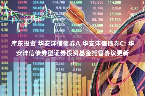 库东投资 华安沣信债券A,华安沣信债券C: 华安沣信债券型证券投资基金托管协议更新