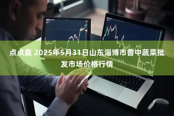 点点赢 2025年5月31日山东淄博市鲁中蔬菜批发市场价格行情
