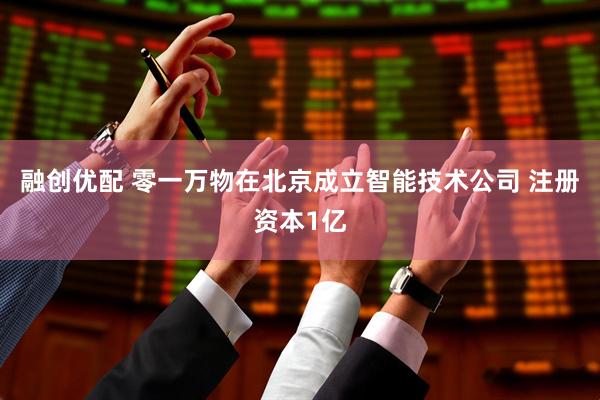 融创优配 零一万物在北京成立智能技术公司 注册资本1亿