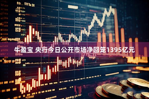 牛盈宝 央行今日公开市场净回笼1395亿元