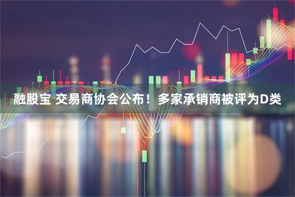 融股宝 交易商协会公布！多家承销商被评为D类