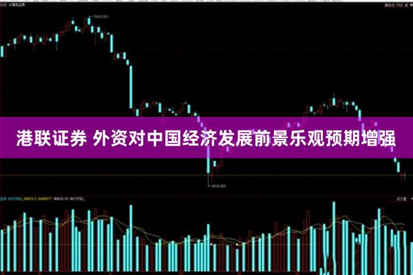 港联证券 外资对中国经济发展前景乐观预期增强