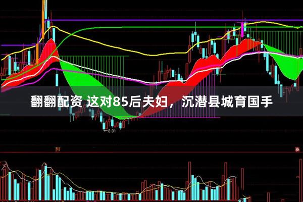 翻翻配资 这对85后夫妇，沉潜县城育国手