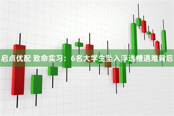 启点优配 致命实习：6名大学生坠入浮选槽遇难背后