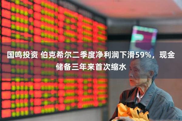 国鸣投资 伯克希尔二季度净利润下滑59%，现金储备三年来首次缩水