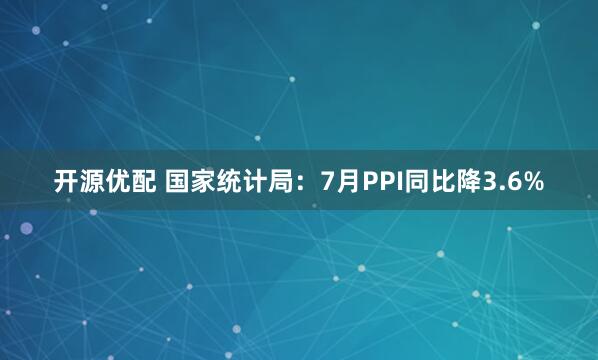 开源优配 国家统计局：7月PPI同比降3.6%