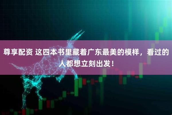 尊享配资 这四本书里藏着广东最美的模样，看过的人都想立刻出发！