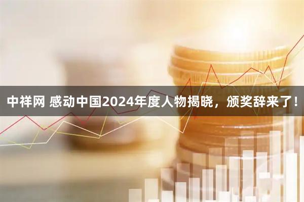 中祥网 感动中国2024年度人物揭晓，颁奖辞来了！