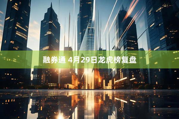 融券通 4月29日龙虎榜复盘