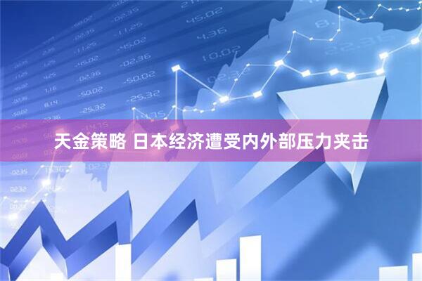 天金策略 日本经济遭受内外部压力夹击