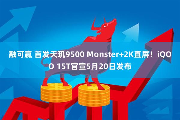 融可赢 首发天玑9500 Monster+2K直屏！iQOO 15T官宣5月20日发布